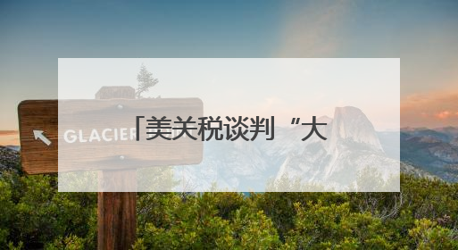 美关税谈判“大限”将至 多方展示强硬立场