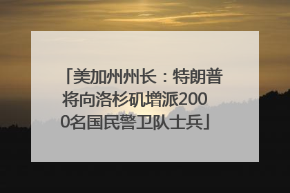 美加州州长：特朗普将向洛杉矶增派2000名国民警卫队士兵