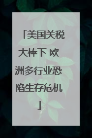 美国关税大棒下 欧洲多行业恐陷生存危机