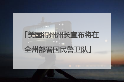 美国得州州长宣布将在全州部署国民警卫队