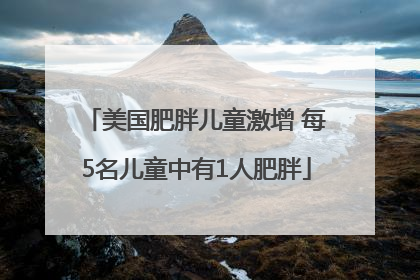 美国肥胖儿童激增 每5名儿童中有1人肥胖