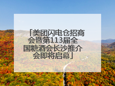 美团闪电仓招商会暨第113届全国糖酒会长沙推介会即将启幕