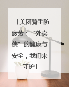 美团骑手防疲劳：“外卖侠”的健康与安全，我们来守护