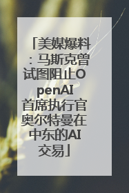美媒爆料：马斯克曾试图阻止OpenAI首席执行官奥尔特曼在中东的AI交易