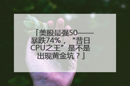 美股最强50——暴跌74%，“昔日CPU之王”是不是出现黄金坑？