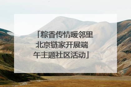 粽香传情暖邻里 北京链家开展端午主题社区活动