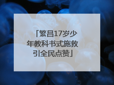 繁昌17岁少年教科书式施救引全民点赞