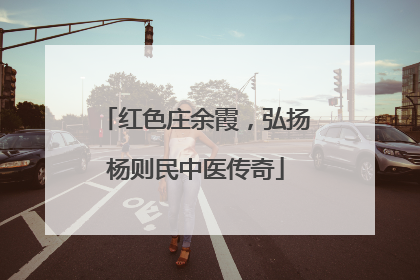 红色庄余霞，弘扬杨则民中医传奇