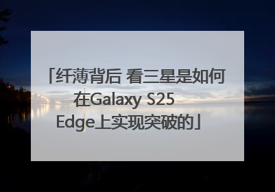 纤薄背后 看三星是如何在Galaxy S25 Edge上实现突破的