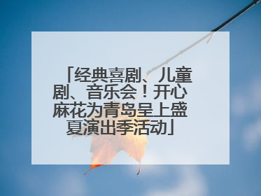 经典喜剧、儿童剧、音乐会！开心麻花为青岛呈上盛夏演出季活动