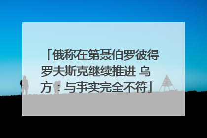 俄称在第聂伯罗彼得罗夫斯克继续推进 乌方：与事实完全不符