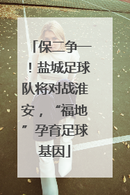 保二争一！盐城足球队将对战淮安，“福地”孕育足球基因