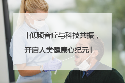 低频音疗与科技共振，开启人类健康心纪元