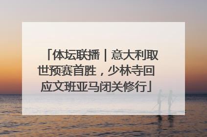 体坛联播｜意大利取世预赛首胜，少林寺回应文班亚马闭关修行