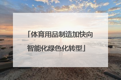 体育用品制造加快向智能化绿色化转型