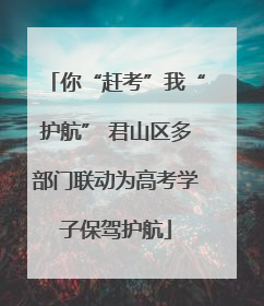 你“赶考”我“护航” 君山区多部门联动为高考学子保驾护航