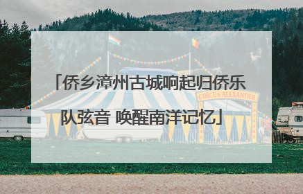 侨乡漳州古城响起归侨乐队弦音 唤醒南洋记忆