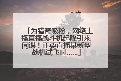 为猎奇吸粉，网络主播直播战斗机起降引来间谍！正要直播某新型战机试飞时……