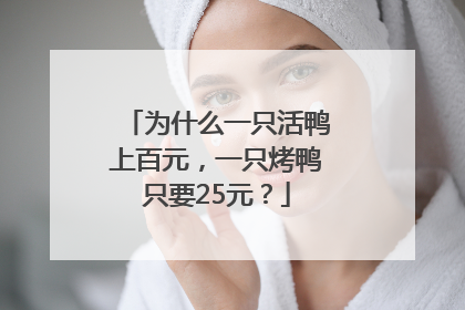 为什么一只活鸭上百元，一只烤鸭只要25元？