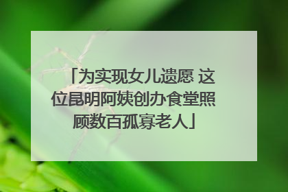 为实现女儿遗愿 这位昆明阿姨创办食堂照顾数百孤寡老人