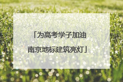 为高考学子加油 南京地标建筑亮灯