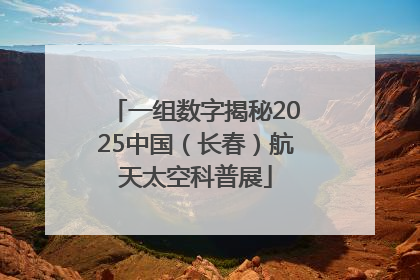 一组数字揭秘2025中国（长春）航天太空科普展
