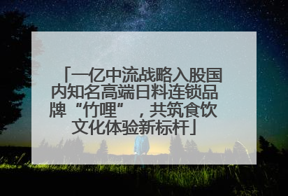 一亿中流战略入股国内知名高端日料连锁品牌“竹哩”，共筑食饮文化体验新标杆