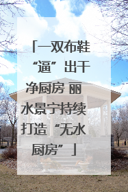 一双布鞋“逼”出干净厨房 丽水景宁持续打造“无水厨房”