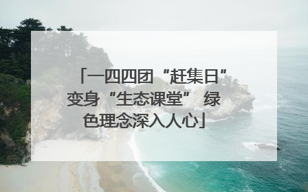 一四四团“赶集日”变身“生态课堂” 绿色理念深入人心