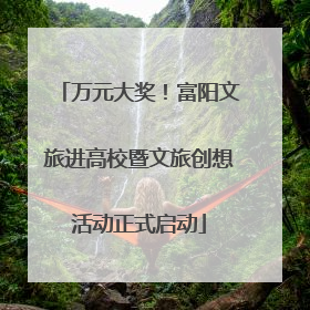 万元大奖！富阳文旅进高校暨文旅创想活动正式启动