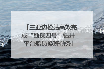 三亚边检站高效完成“勘探四号”钻井平台船员换班勤务