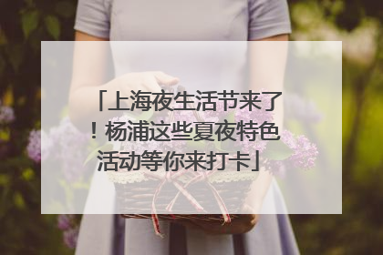 上海夜生活节来了！杨浦这些夏夜特色活动等你来打卡