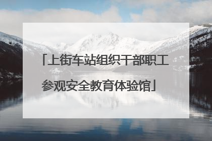 上街车站组织干部职工参观安全教育体验馆