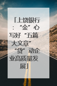 上饶银行：“金”心写好“五篇大文章” “贷”动企业高质量发展