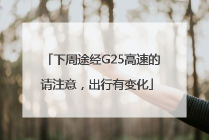 下周途经G25高速的请注意，出行有变化
