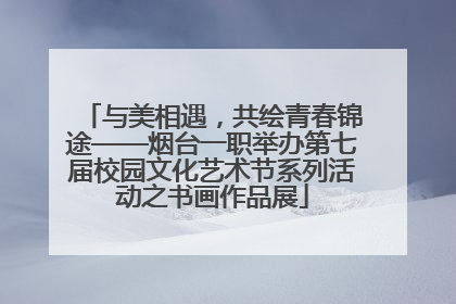 与美相遇，共绘青春锦途——烟台一职举办第七届校园文化艺术节系列活动之书画作品展