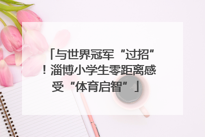 与世界冠军“过招”！淄博小学生零距离感受“体育启智”