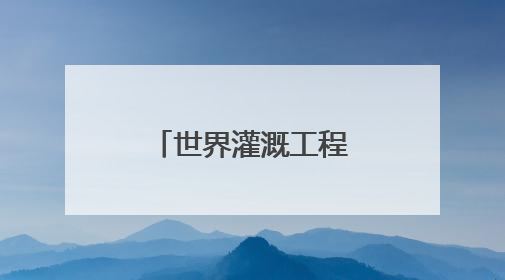 世界灌溉工程遗产，成都彭州湔江堰候选！