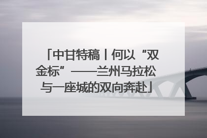 中甘特稿丨何以“双金标”——兰州马拉松与一座城的双向奔赴