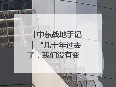 中东战地手记｜“几十年过去了，我们没有变得更安全”