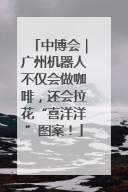 中博会｜广州机器人不仅会做咖啡，还会拉花“喜洋洋”图案！