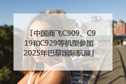 中国商飞C909、C919和C929等机型参加2025年巴黎国际航展
