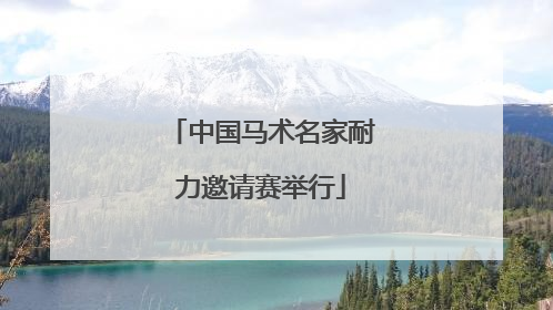 中国马术名家耐力邀请赛举行