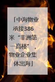中海物业承接386米“非洲第一高楼”，物业企业集体出海