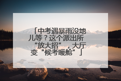 中考遇暴雨没地儿等？这个派出所“放大招”，大厅变“候考暖舱”