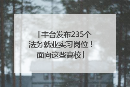 丰台发布235个法务就业实习岗位！面向这些高校