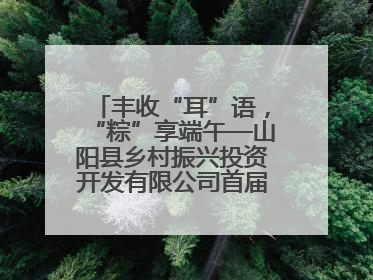 丰收“耳”语，“粽”享端午—山阳县乡村振兴投资开发有限公司首届木耳采摘活动盛大启幕