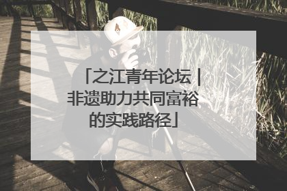 之江青年论坛｜非遗助力共同富裕的实践路径