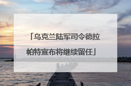 乌克兰陆军司令德拉帕特宣布将继续留任