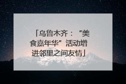 乌鲁木齐：“美食嘉年华”活动增进邻里之间友情
